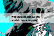 WorldClassCasino正规吗（world class company）