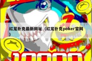 红龙扑克最新网址（红龙扑克poker官网）