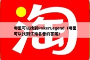 哪里可以找到PokerLegend（哪里可以找到江淮名卷的答案）