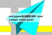 everygame在中国合法吗（every player every game）