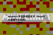 wepoker平台的中文名字（wepoker是哪个公司的）