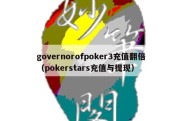 governorofpoker3充值翻倍（pokerstars充值与提现）