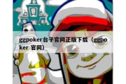 ggpoker台子官网正版下载（ggpoker 官网）