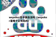 wepoker在中国合法吗（wepoker是哪个公司出的）