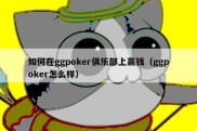 如何在ggpoker俱乐部上赢钱（ggpoker怎么样）