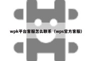 wpk平台客服怎么联系（wps官方客服）