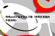 传奇poker台子怎么下载（传奇扑克国内不能玩吗）