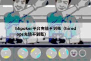 hhpoker平台充值不到账（hired ops充值不到账）