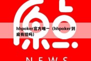 hhpoker官方唯一（hhpoker到底有挂吗）