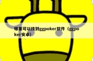 哪里可以找到ggpoker软件（ggpoker安卓）