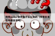 传奇poker软件是什么公司的（传奇扑克在中国合法吗）