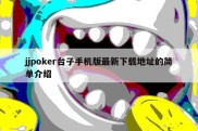 jjpoker台子手机版最新下载地址的简单介绍