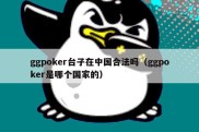 ggpoker台子在中国合法吗（ggpoker是哪个国家的）