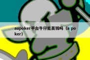 aapoker平台牛仔能赢钱吗（a poker）