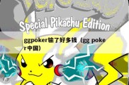 ggpoker输了好多钱（gg poker中国）