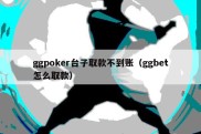 ggpoker台子取款不到账（ggbet怎么取款）