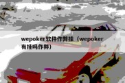 wepoker软件作弊挂（wepoker有挂吗作弊）