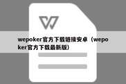 wepoker官方下载链接安卓（wepoker官方下载最新版）