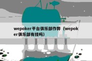 wepoker平台俱乐部作弊（wepoker俱乐部有挂吗）