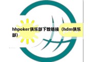 hhpoker俱乐部下载链接（hdm俱乐部）