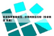 安卓和苹果做交互，放德州微信引粉（安卓微信 苹果）