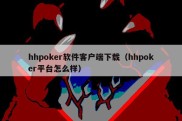 hhpoker软件客户端下载（hhpoker平台怎么样）