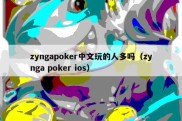 zyngapoker中文玩的人多吗（zynga poker ios）