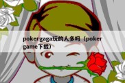 pokergaga玩的人多吗（pokergame下载）