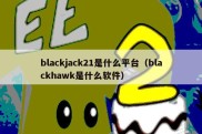 blackjack21是什么平台（blackhawk是什么软件）