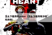 怎么下载传奇poker（怎么下载传奇沙琪玛传奇）