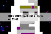 哪里可以找到ggpoker台子（ggpoker怎么样）