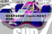 微扑克平台官网版（wepoker微扑克下载官网）