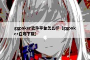 ggpoker软件平台怎么样（ggpoker在哪下载）