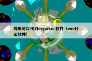 哪里可以找到evpoker软件（eve什么软件）