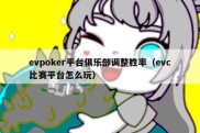 evpoker平台俱乐部调整胜率（evc比赛平台怎么玩）