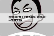 ggpoker台子平台怎么样（ggpoker官网下载）