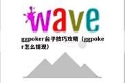 ggpoker台子技巧攻略（ggpoker怎么提现）