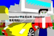 wepoker平台怎么样（wepoker是真钱吗）