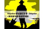 hhpoker俱乐部打不开（hhpoker俱乐部与联盟运作流程）