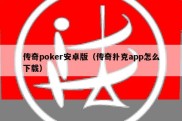 传奇poker安卓版（传奇扑克app怎么下载）