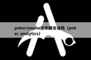 pokeromaha在中国合法吗（poker analytics）