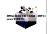 德州wepoker官方下载安卓（德州wepoker有没有挂）