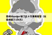 德州hhpoker输了几十万果断报警（玩德州输了100万）