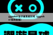 ggpoker台子被系统针对（ggpoker官网客服）