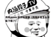 传奇poker软件玩家群（传奇扑克怎么不能下载了）