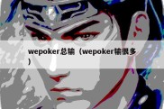 wepoker总输（wepoker输很多）