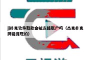 jj扑克软件取款会被冻结账户吗（杰克扑克牌能提现的）