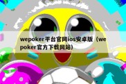 wepoker平台官网ios安卓版（wepoker官方下载网站）