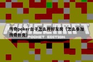 传奇poker台子怎么开好友房（怎么参加传奇扑克）