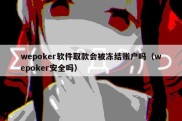 wepoker软件取款会被冻结账户吗（wepoker安全吗）